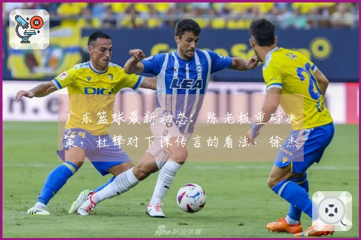 广东篮球最新动态：陈老板重磅决策，杜锋对下课传言的看法，徐杰表现低迷的背后原因