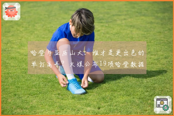 哈登与亚历山大：谁才是更出色的单打高手？火媒公布19项哈登数据：毫无争议