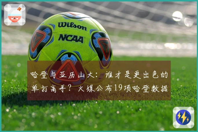 哈登与亚历山大：谁才是更出色的单打高手？火媒公布19项哈登数据：毫无争议