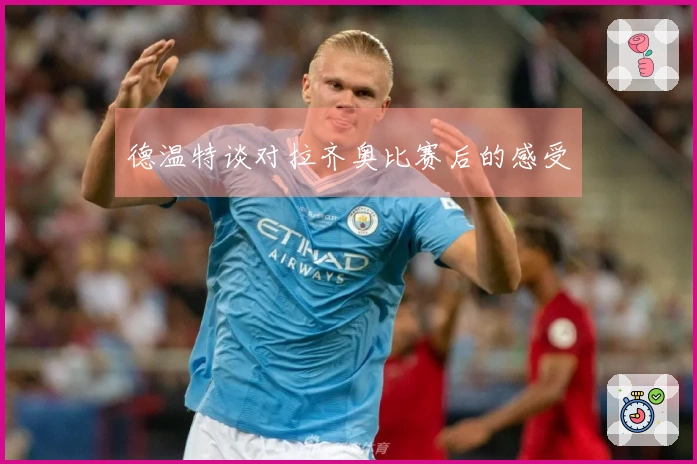 德温特谈对拉齐奥比赛后的感受