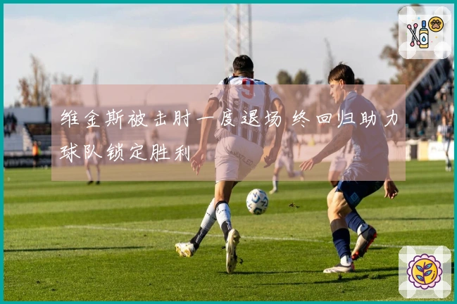 维金斯被击肘一度退场 终回归助力球队锁定胜利